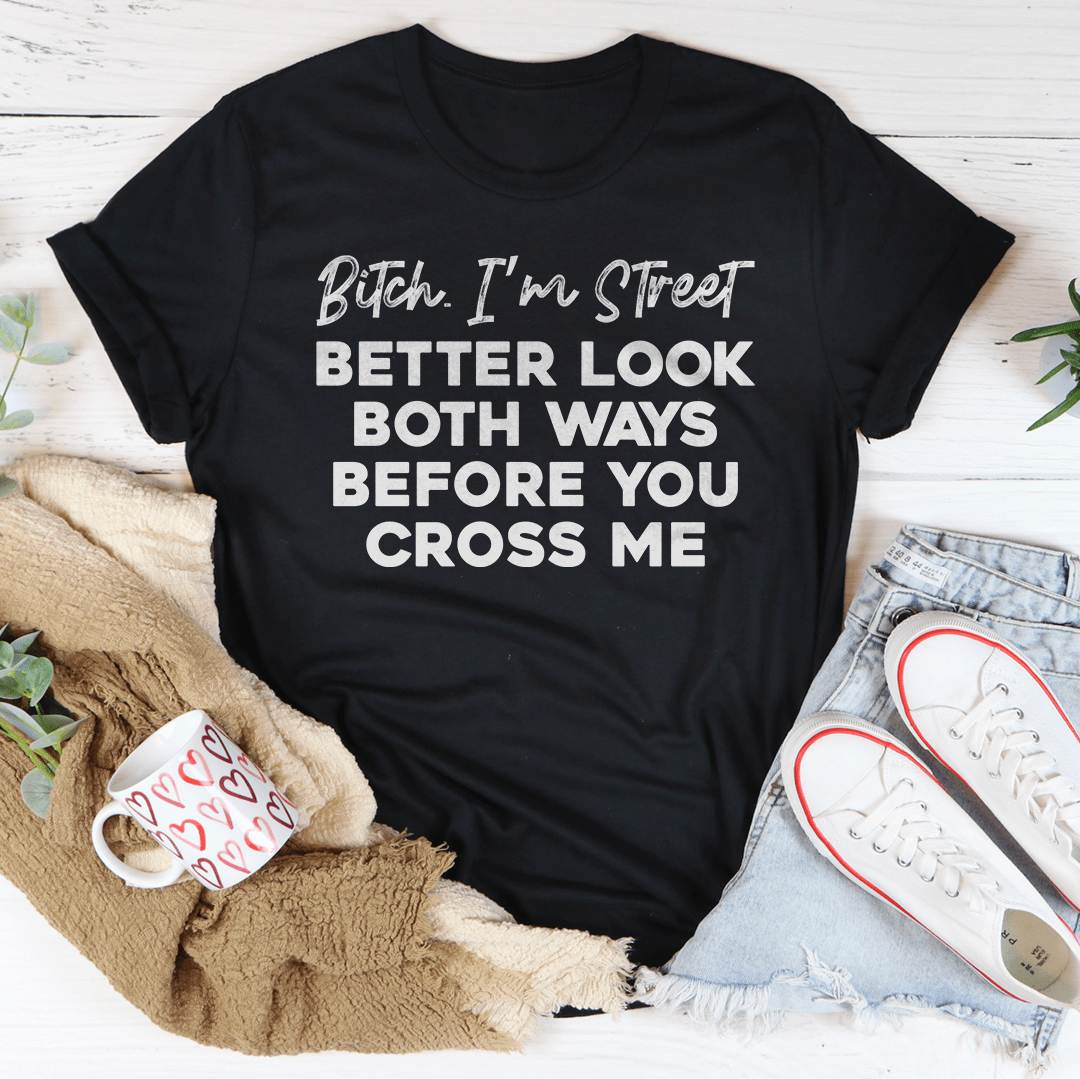 B-tch I'm Street Better Look Both Ways Before You Cross Me Tee shopmerchmallow B-tch I'm Street Better Look Both Ways Before You Cross Me Tee