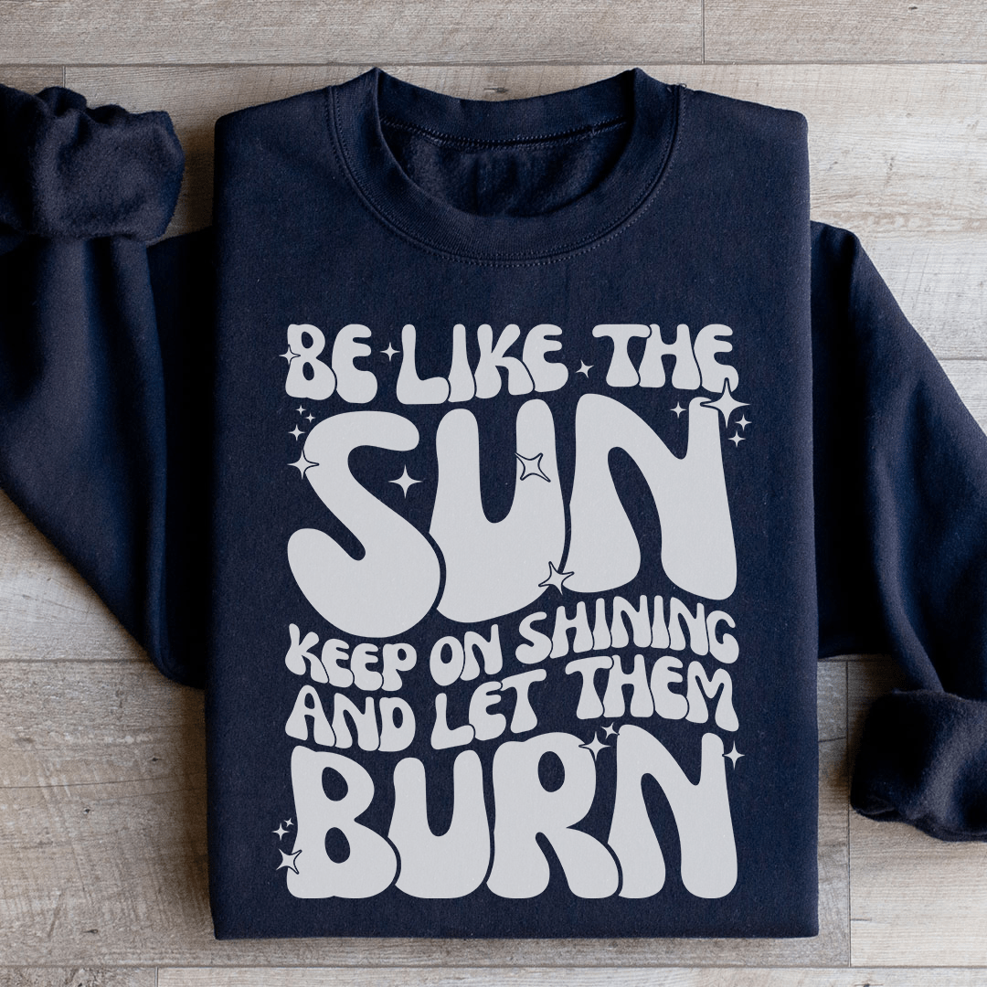 Be Like The Sun Keep On Shining And Let Them Burn shopmerchmallow Be Like The Sun Keep On Shining And Let Them Burn