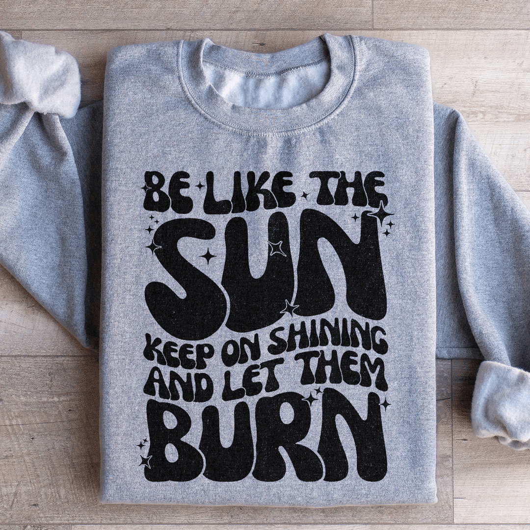 Be Like The Sun Keep On Shining And Let Them Burn shopmerchmallow Be Like The Sun Keep On Shining And Let Them Burn