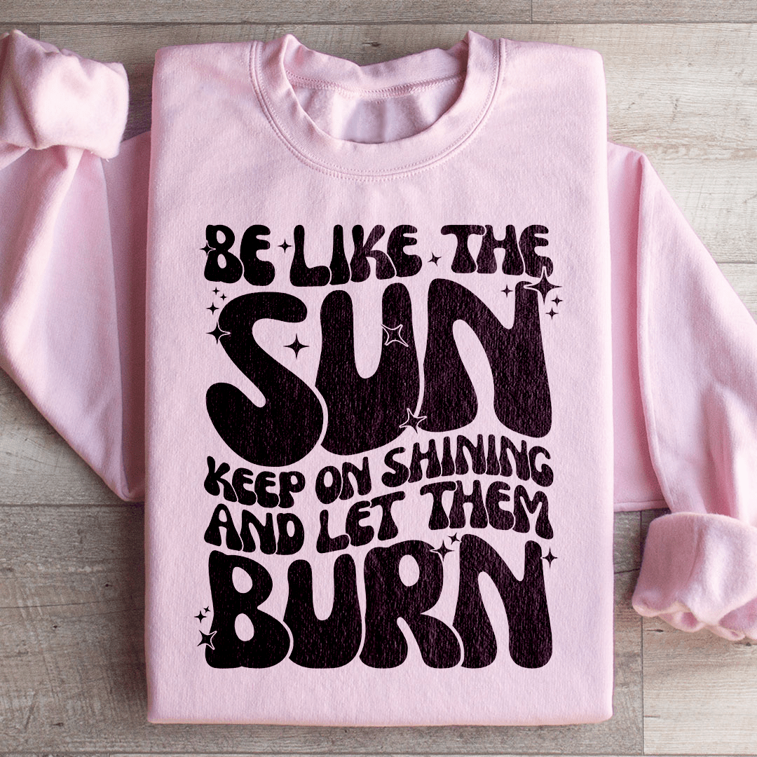 Be Like The Sun Keep On Shining And Let Them Burn shopmerchmallow Be Like The Sun Keep On Shining And Let Them Burn