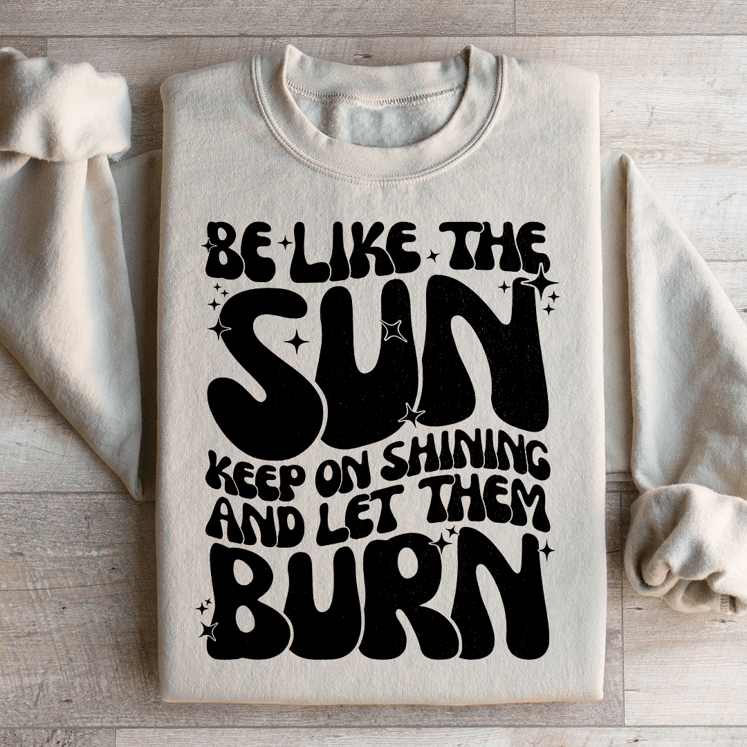 Be Like The Sun Keep On Shining And Let Them Burn shopmerchmallow Be Like The Sun Keep On Shining And Let Them Burn
