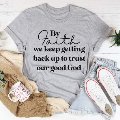 By Faith We Keep Getting Back Up To Trust Our Good God Tee shopmerchmallow By Faith We Keep Getting Back Up To Trust Our Good God Tee