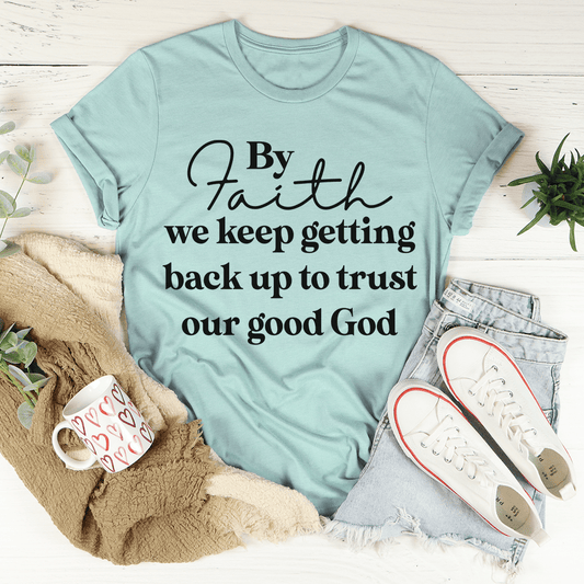 By Faith We Keep Getting Back Up To Trust Our Good God Tee shopmerchmallow By Faith We Keep Getting Back Up To Trust Our Good God Tee