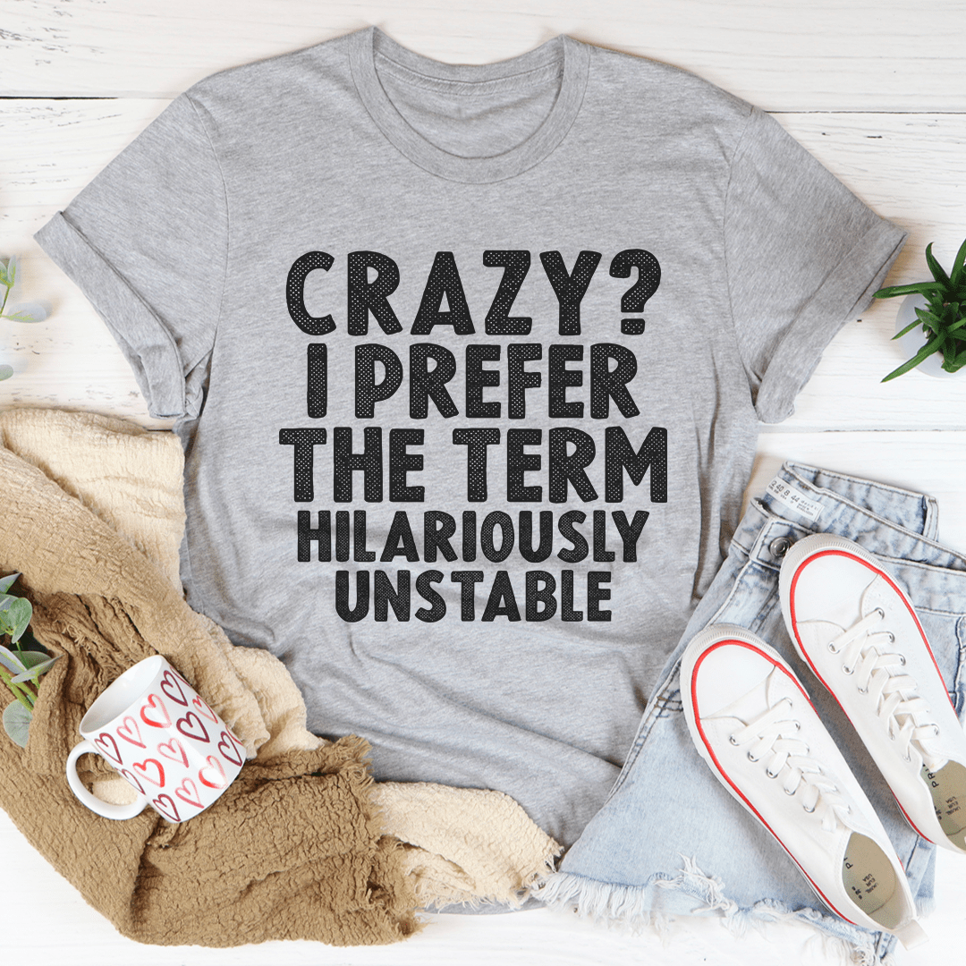 Crazy I Prefer The Term Hilariously Unstable Tee shopmerchmallow Crazy I Prefer The Term Hilariously Unstable Tee