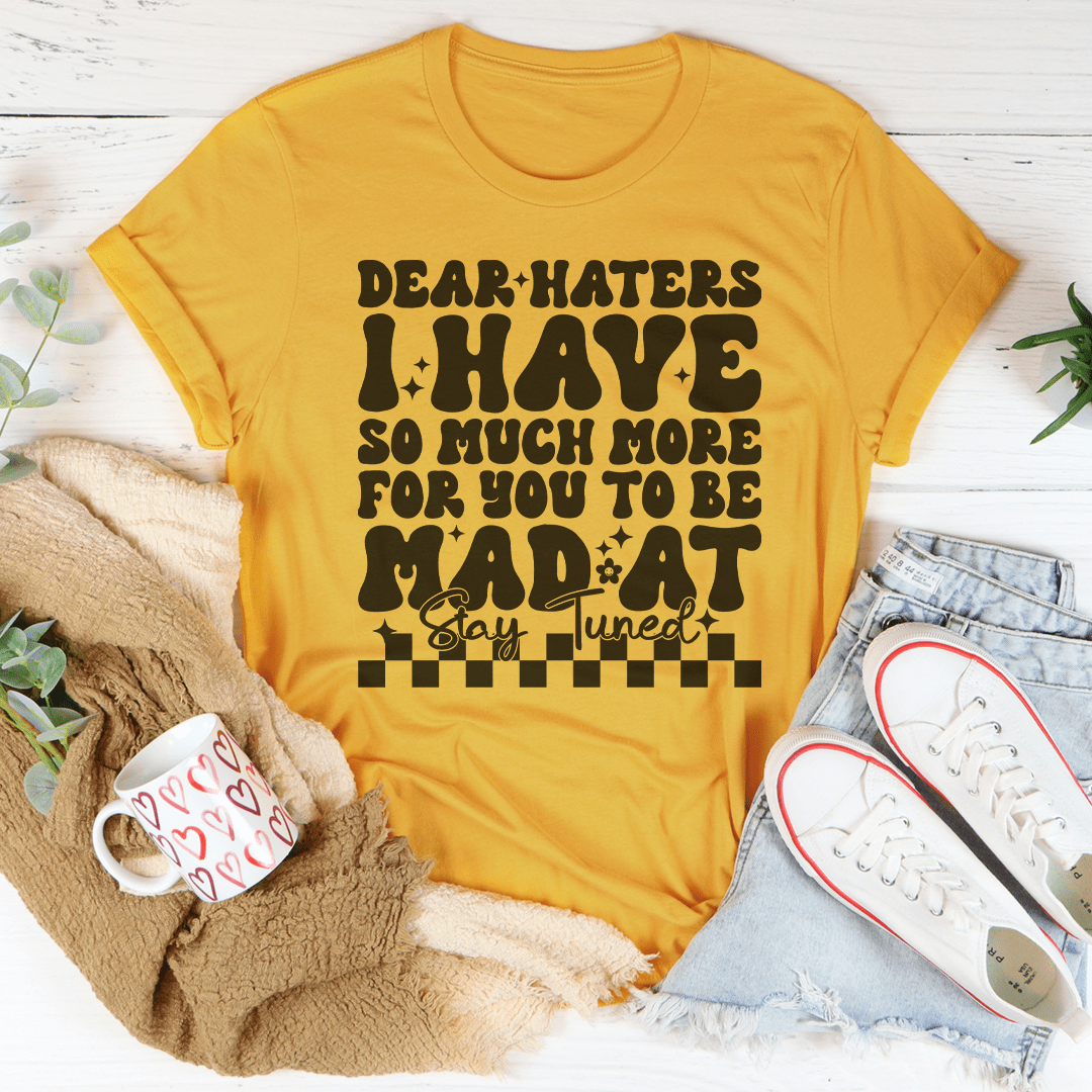 Dear Haters I Have So Much More For You To Be Mad At Stay Tuned Tee