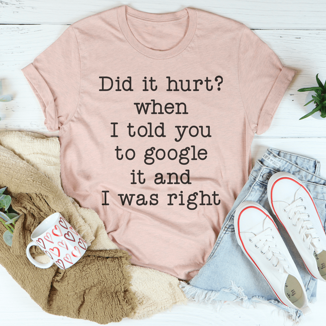 Did It Hurt When I Told You To Google It And I Was Right Tee shopmerchmallow Did It Hurt When I Told You To Google It And I Was Right Tee