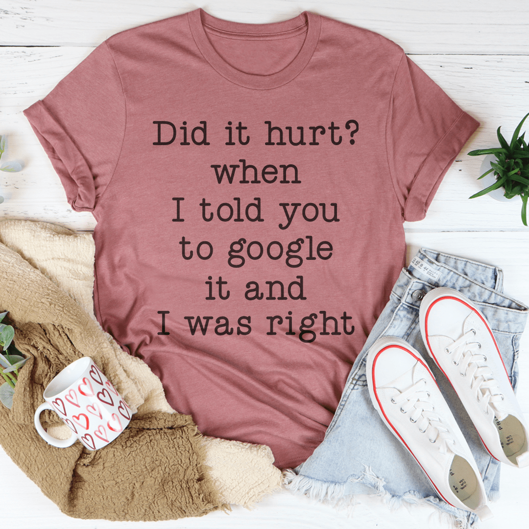 Did It Hurt When I Told You To Google It And I Was Right Tee shopmerchmallow Did It Hurt When I Told You To Google It And I Was Right Tee