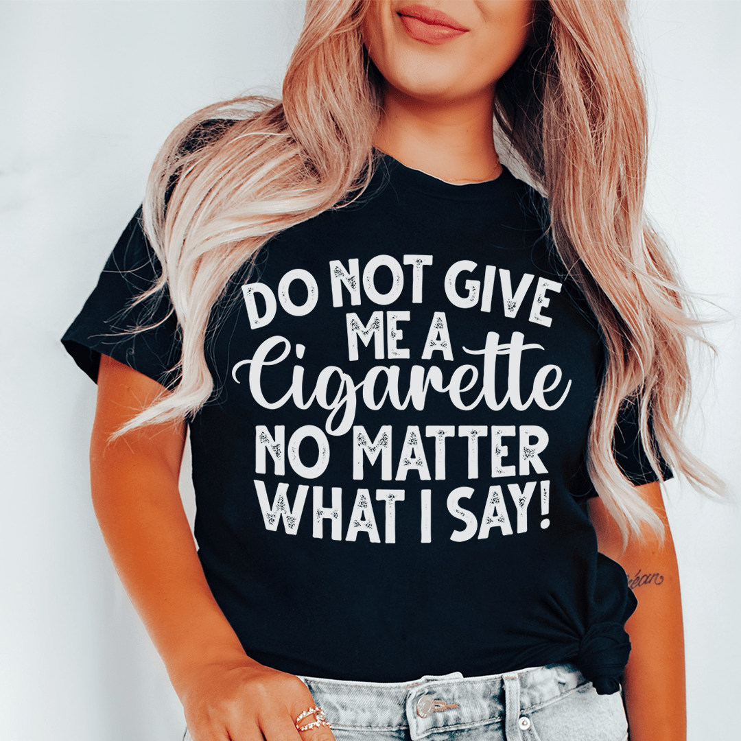 Do Not Give Me A Cig No Matter What I Say Tee shopmerchmallow Do Not Give Me A Cig No Matter What I Say Tee