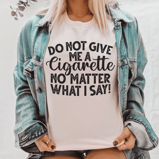 Do Not Give Me A Cig No Matter What I Say Tee shopmerchmallow Do Not Give Me A Cig No Matter What I Say Tee