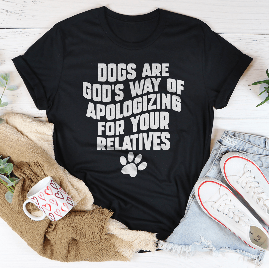Dogs Are God's Way Of Apologizing For Your Relatives Tee shopmerchmallow Dogs Are God's Way Of Apologizing For Your Relatives Tee