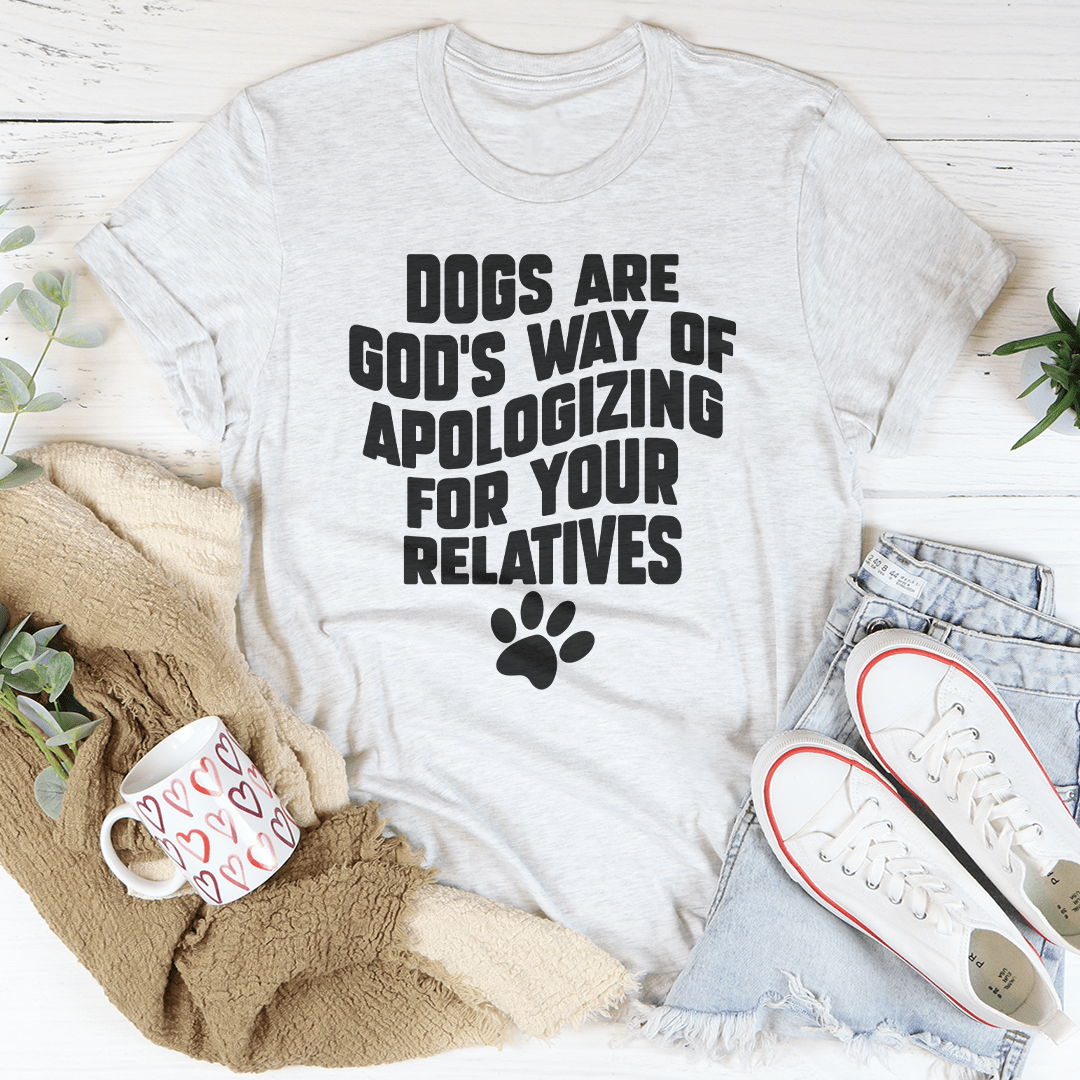 Dogs Are God's Way Of Apologizing For Your Relatives Tee shopmerchmallow Dogs Are God's Way Of Apologizing For Your Relatives Tee