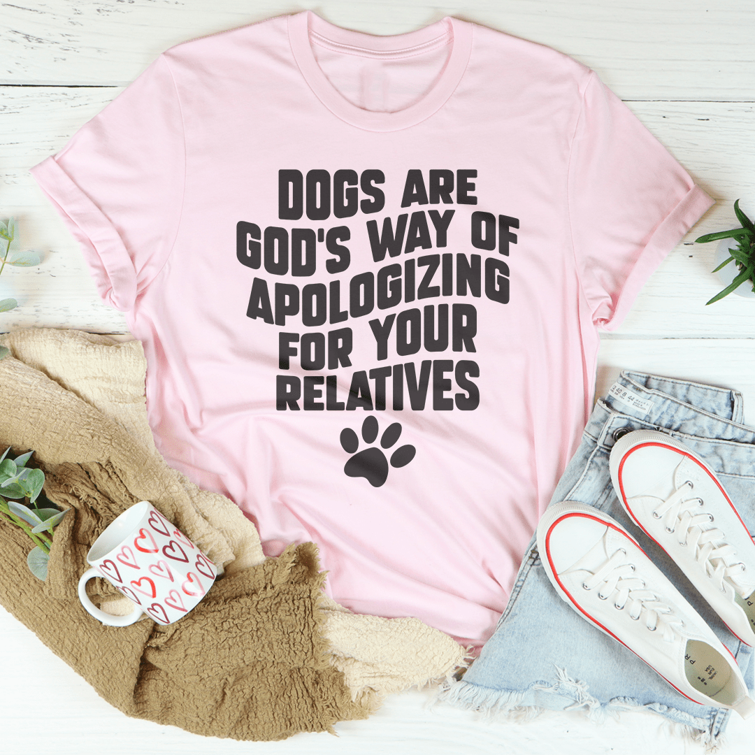 Dogs Are God's Way Of Apologizing For Your Relatives Tee shopmerchmallow Dogs Are God's Way Of Apologizing For Your Relatives Tee
