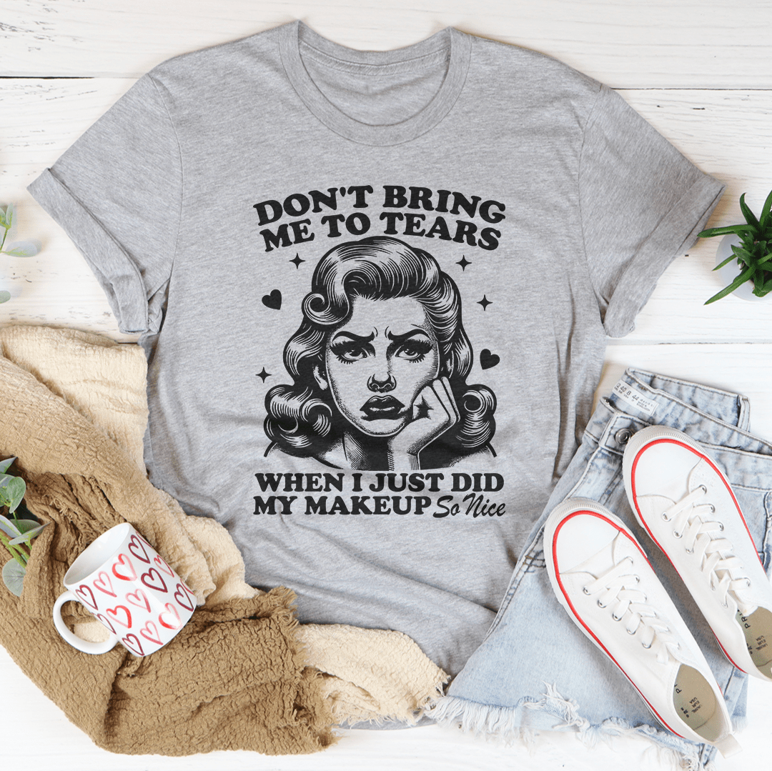 Don't Bring Me To Tears When I Just Did My Makeup So Nice Tee shopmerchmallow Don't Bring Me To Tears When I Just Did My Makeup So Nice Tee