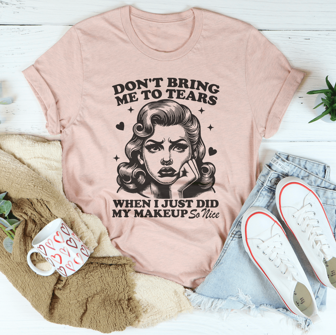 Don't Bring Me To Tears When I Just Did My Makeup So Nice Tee shopmerchmallow Don't Bring Me To Tears When I Just Did My Makeup So Nice Tee
