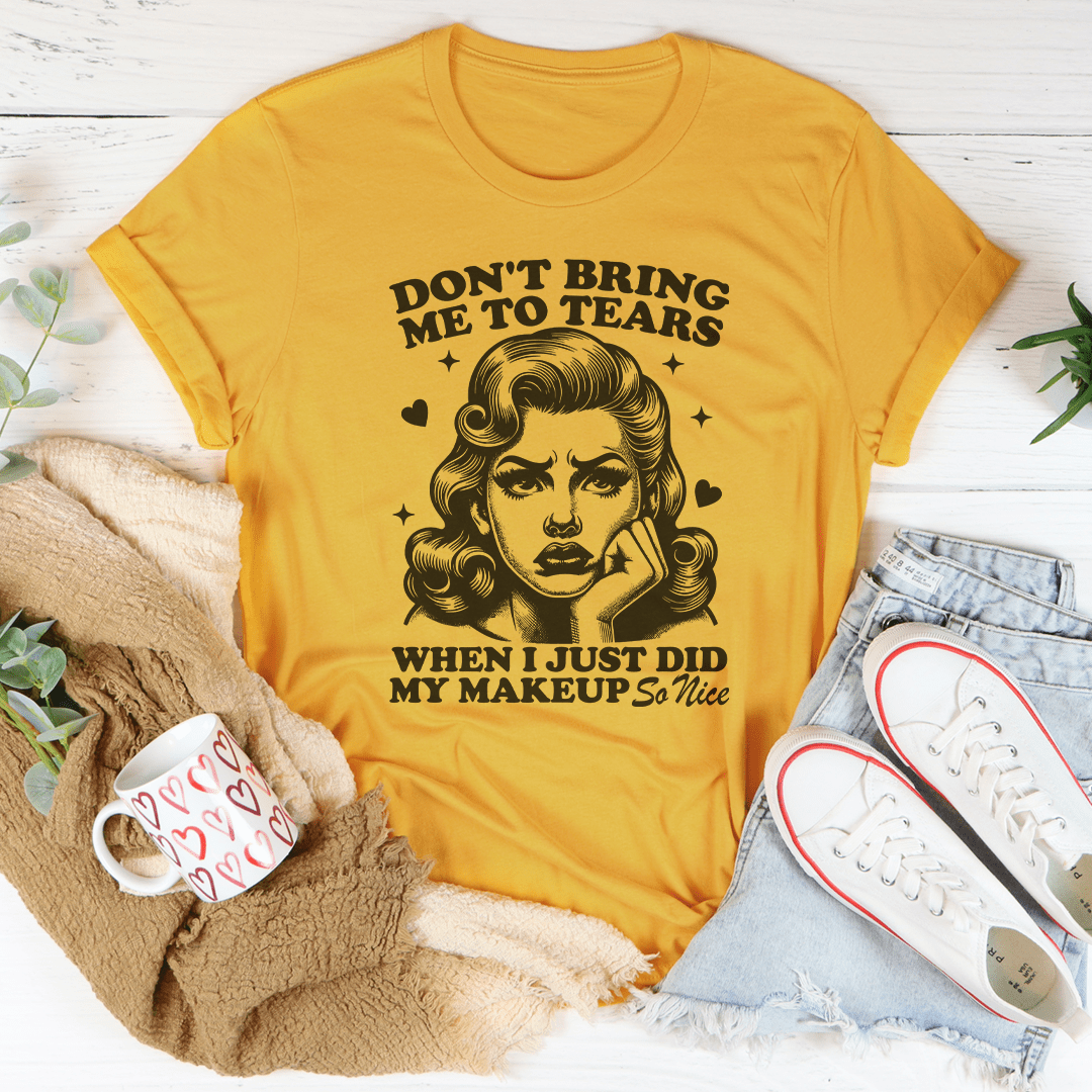 Don't Bring Me To Tears When I Just Did My Makeup So Nice Tee shopmerchmallow Don't Bring Me To Tears When I Just Did My Makeup So Nice Tee
