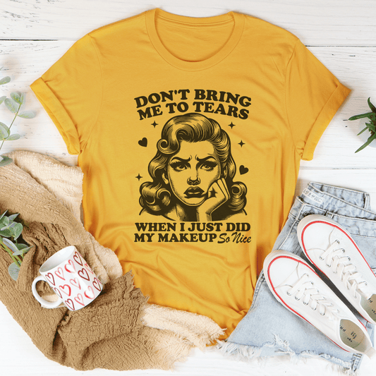 Don't Bring Me To Tears When I Just Did My Makeup So Nice Tee shopmerchmallow Don't Bring Me To Tears When I Just Did My Makeup So Nice Tee