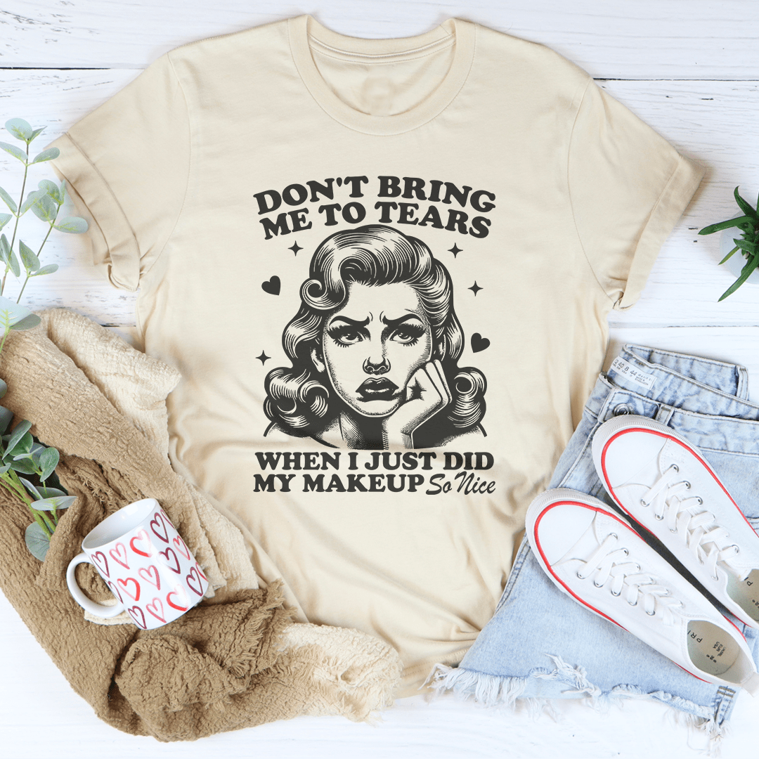 Don't Bring Me To Tears When I Just Did My Makeup So Nice Tee shopmerchmallow Don't Bring Me To Tears When I Just Did My Makeup So Nice Tee