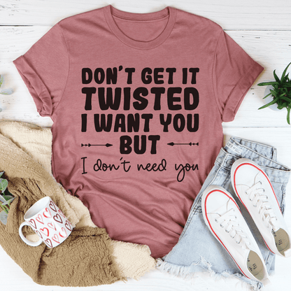 Don't Get It Twisted I Want You But I Don't Need You Tee shopmerchmallow Don't Get It Twisted I Want You But I Don't Need You Tee