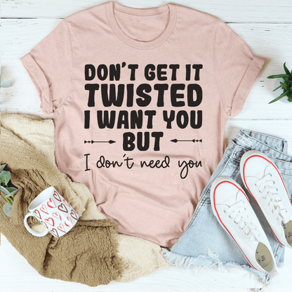 Don't Get It Twisted I Want You But I Don't Need You Tee shopmerchmallow Don't Get It Twisted I Want You But I Don't Need You Tee