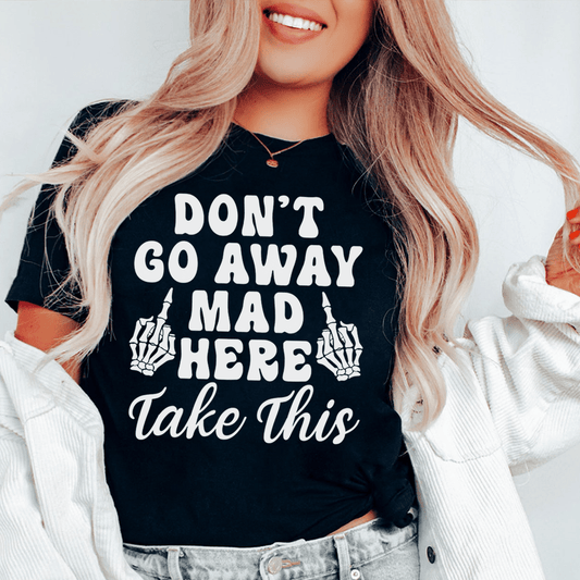 Don't Go Away Mad Here Take This Tee
