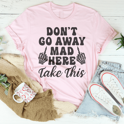 Don't Go Away Mad Here Take This Tee