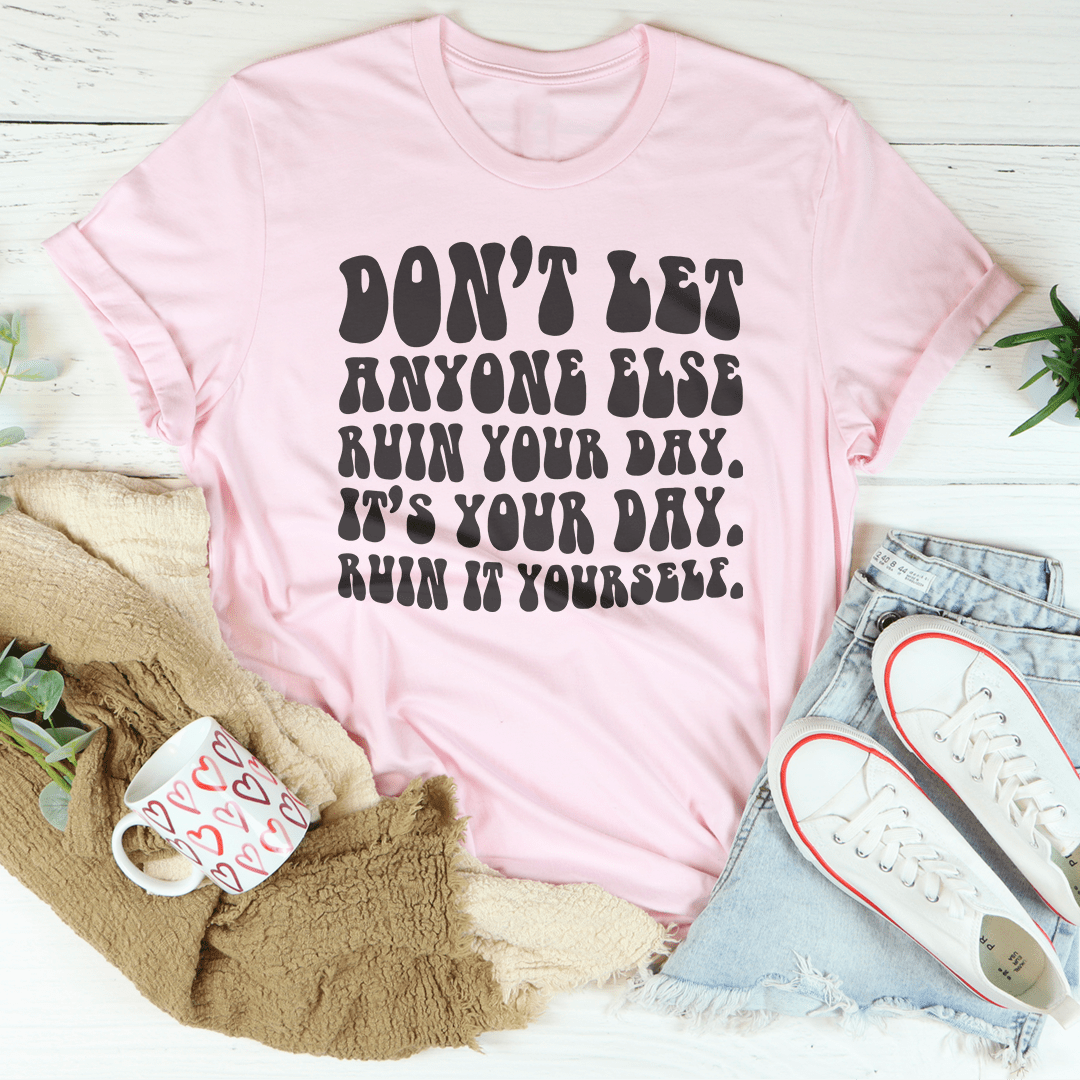 Don't Let Anyone Else Ruin Your Day Tee shopmerchmallow Don't Let Anyone Else Ruin Your Day Tee