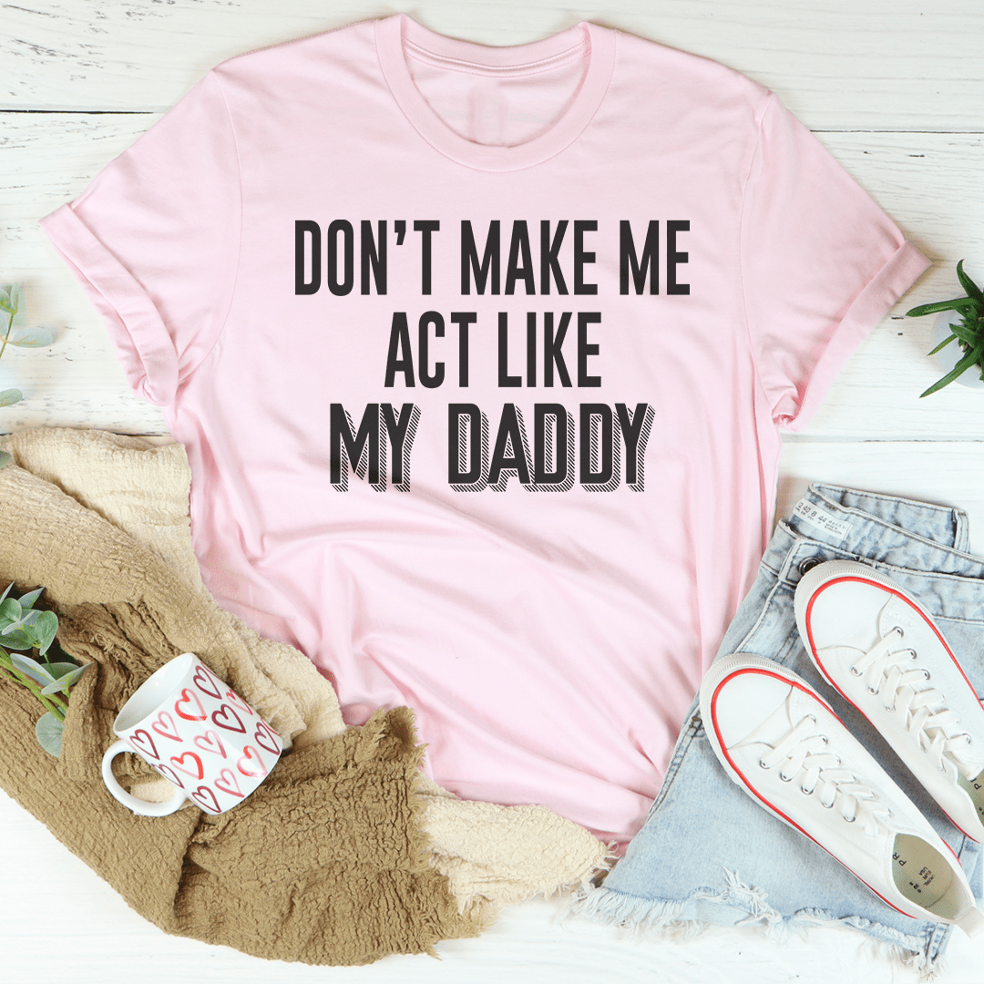 Don't Make Me Act Like My Daddy Tee shopmerchmallow Don't Make Me Act Like My Daddy Tee