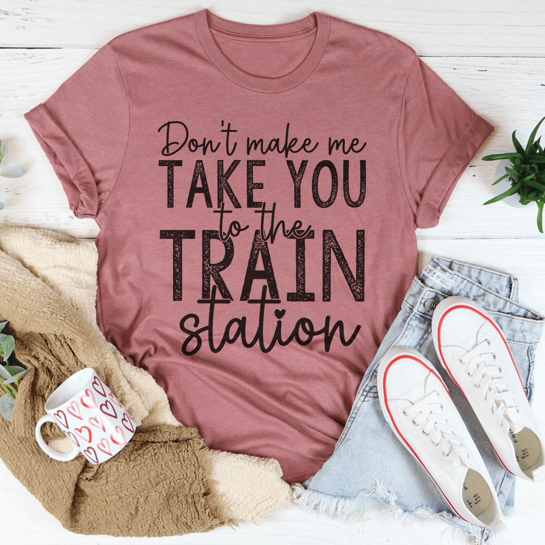 Don't Make Me Take You To The Train Station Tee shopmerchmallow Don't Make Me Take You To The Train Station Tee