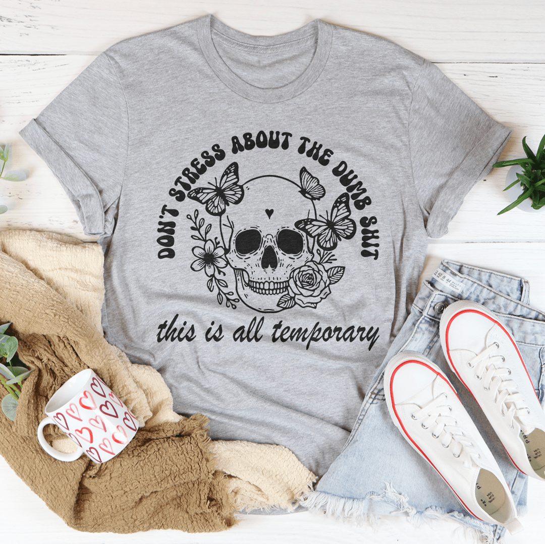 Don't Stress About The Dumb S-it This Is All Temporary Tee