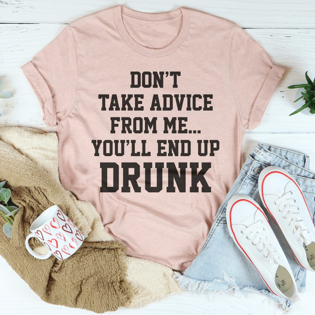 Don't Take Advice From Me You'll End Up Drunk Tee shopmerchmallow Don't Take Advice From Me You'll End Up Drunk Tee