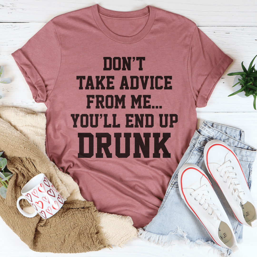 Don't Take Advice From Me You'll End Up Drunk Tee shopmerchmallow Don't Take Advice From Me You'll End Up Drunk Tee
