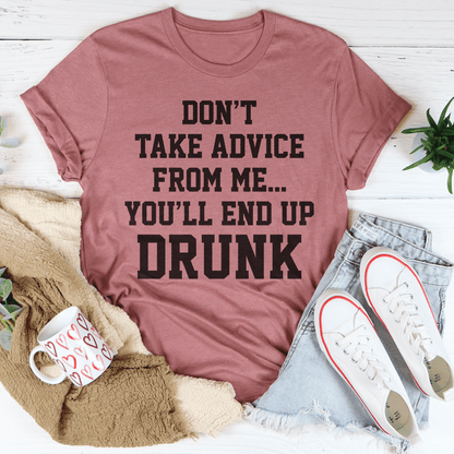 Don't Take Advice From Me You'll End Up Drunk Tee shopmerchmallow Don't Take Advice From Me You'll End Up Drunk Tee