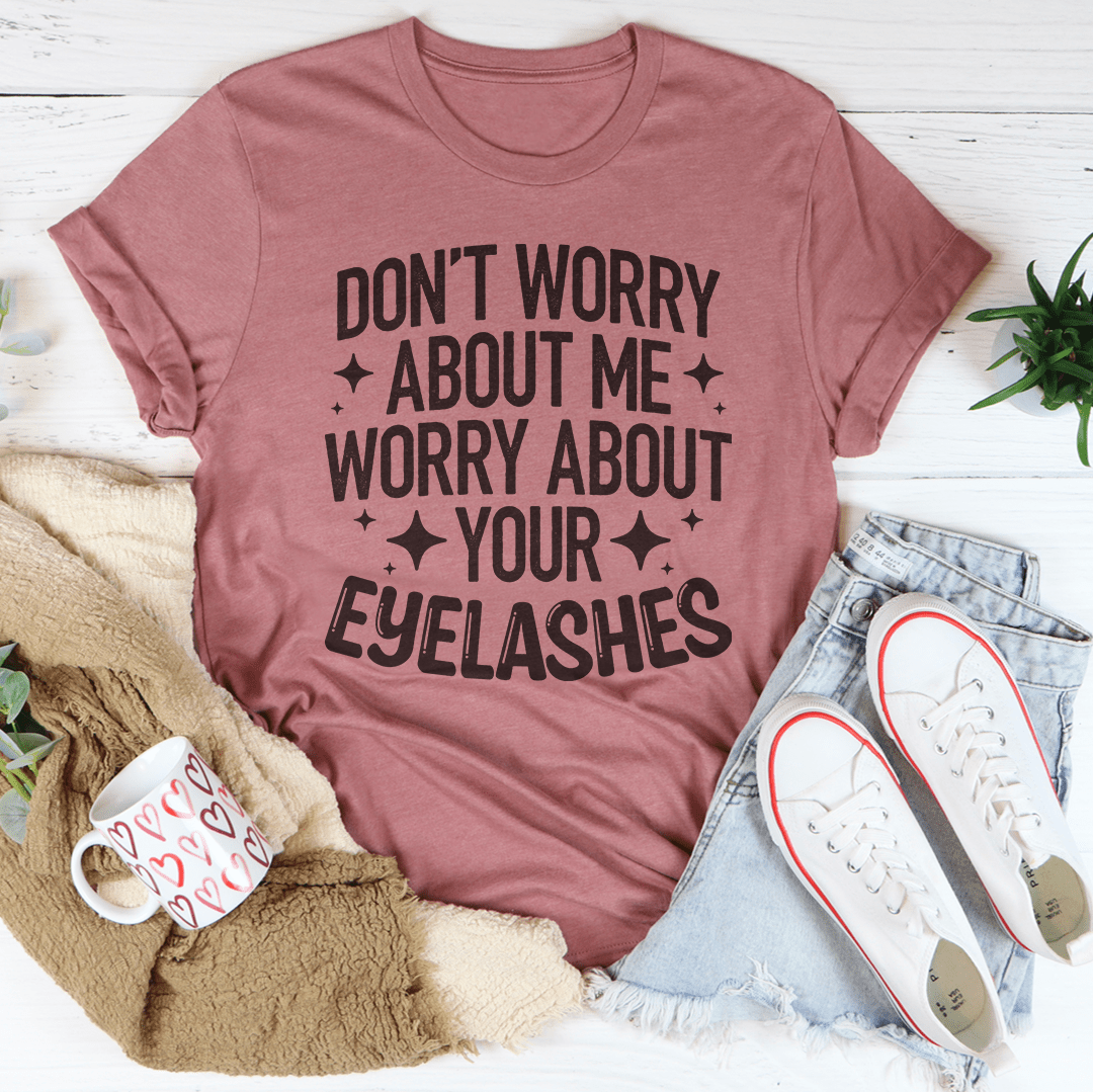 Don't Worry About Me Worry About Your Eyelashes Tee shopmerchmallow Don't Worry About Me Worry About Your Eyelashes Tee
