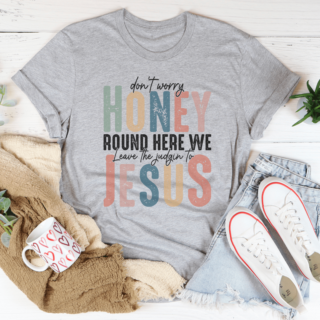 Don't Worry Honey Round Here We Leave The Judgin To Jesus Tee shopmerchmallow Don't Worry Honey Round Here We Leave The Judgin To Jesus Tee