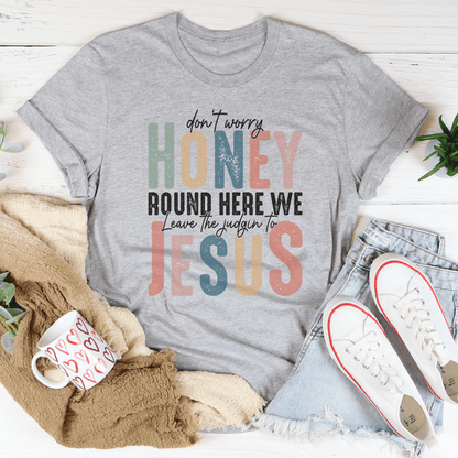 Don't Worry Honey Round Here We Leave The Judgin To Jesus Tee shopmerchmallow Don't Worry Honey Round Here We Leave The Judgin To Jesus Tee