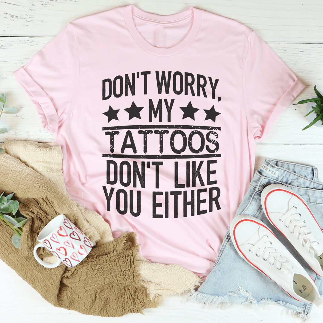 Don't Worry My Tattoos Don't Like You Either Tee shopmerchmallow Don't Worry My Tattoos Don't Like You Either Tee