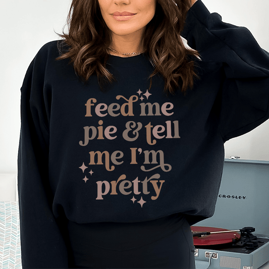 Feed Me Pie And Tell Me I'm Pretty shopmerchmallow Feed Me Pie And Tell Me I'm Pretty