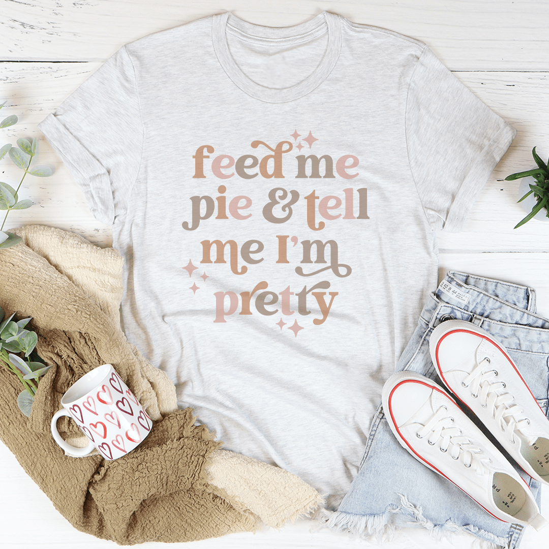 Feed Me Pie And Tell Me I'm Pretty Tee shopmerchmallow Feed Me Pie And Tell Me I'm Pretty Tee