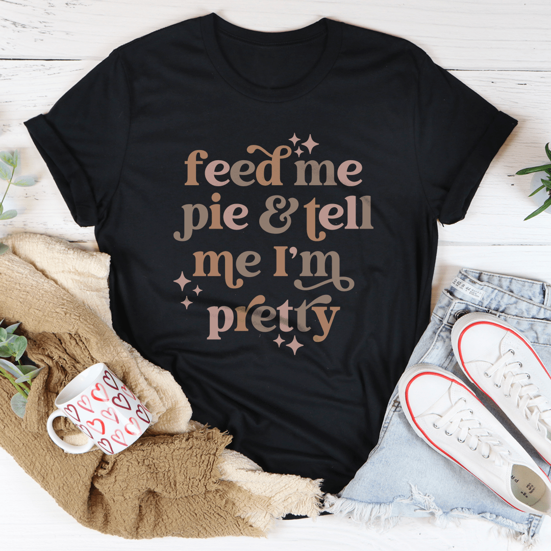 Feed Me Pie And Tell Me I'm Pretty Tee shopmerchmallow Feed Me Pie And Tell Me I'm Pretty Tee