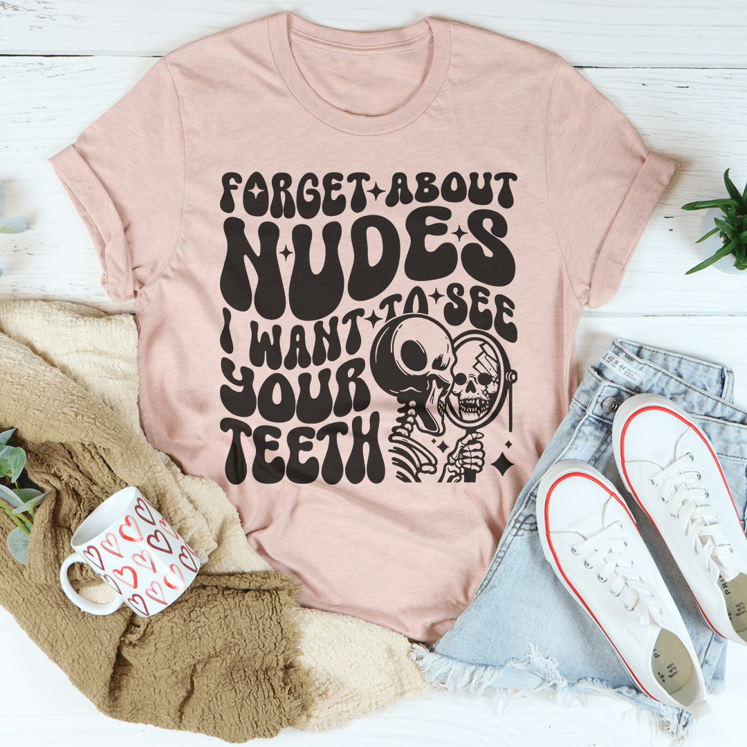 Forget About Nudes I Want To See Your Teeth Tee shopmerchmallow Forget About Nudes I Want To See Your Teeth Tee