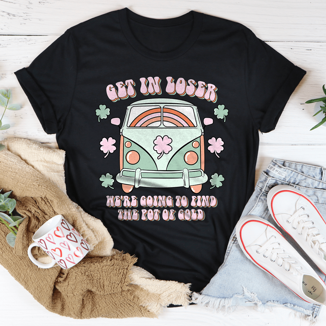Get In Loser We're Going To Find The Pot Of Gold Tee shopmerchmallow Get In Loser We're Going To Find The Pot Of Gold Tee