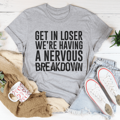 Get In Loser We're Having A Nervous Breakdown Tee