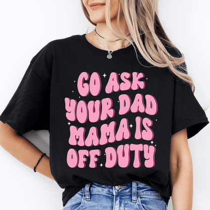 Go Ask Your Dad Mama Is Off Duty Tee shopmerchmallow Go Ask Your Dad Mama Is Off Duty Tee