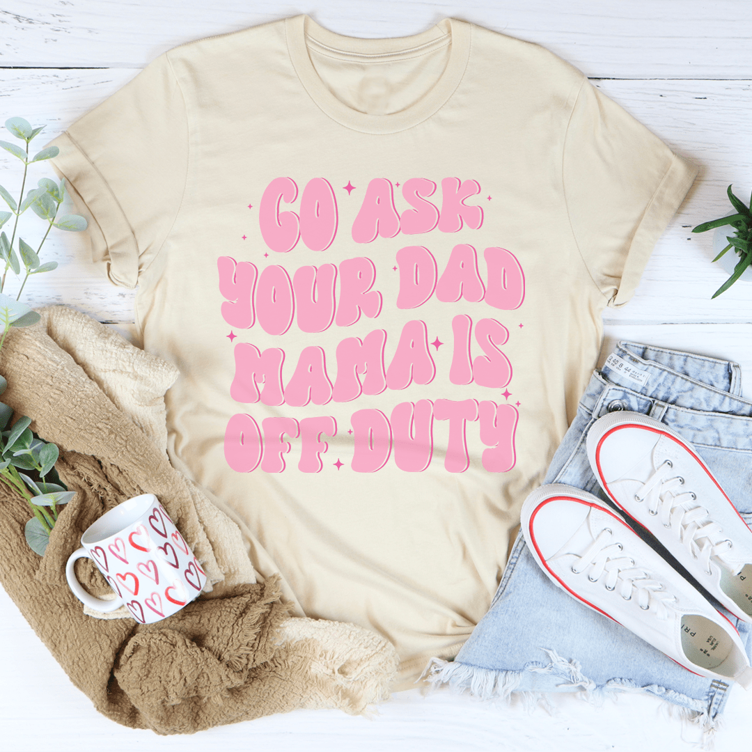 Go Ask Your Dad Mama Is Off Duty Tee shopmerchmallow Go Ask Your Dad Mama Is Off Duty Tee