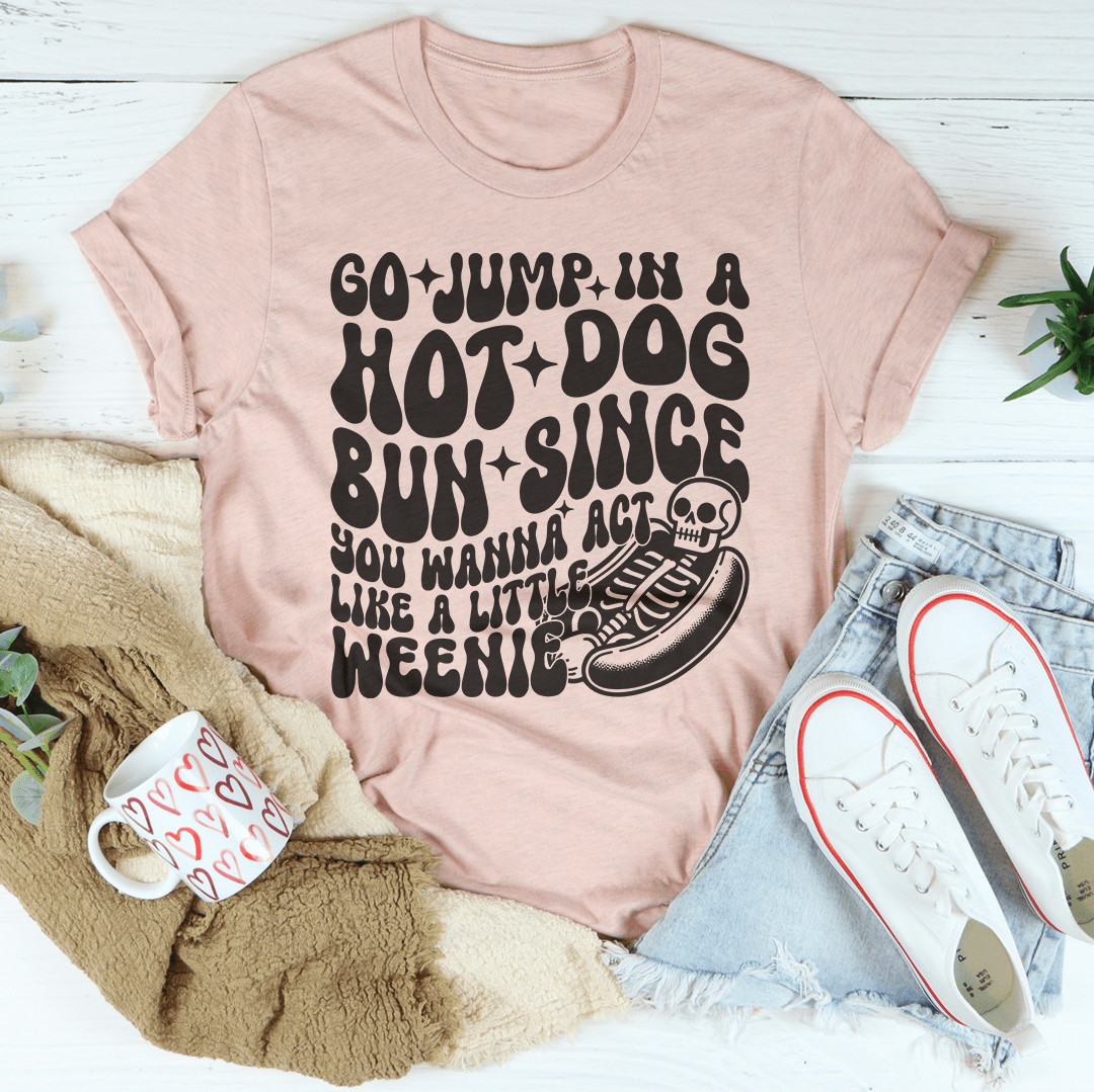 Go Jump In A Hot Dog Bun Since You Wanna Act Like A Little Weenie Tee shopmerchmallow Go Jump In A Hot Dog Bun Since You Wanna Act Like A Little Weenie Tee