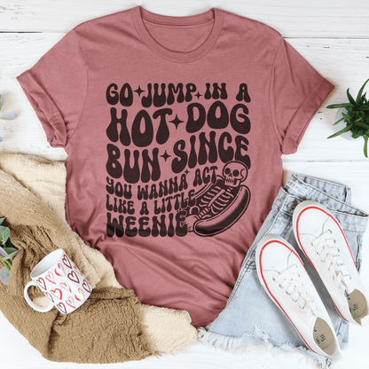 Go Jump In A Hot Dog Bun Since You Wanna Act Like A Little Weenie Tee shopmerchmallow Go Jump In A Hot Dog Bun Since You Wanna Act Like A Little Weenie Tee