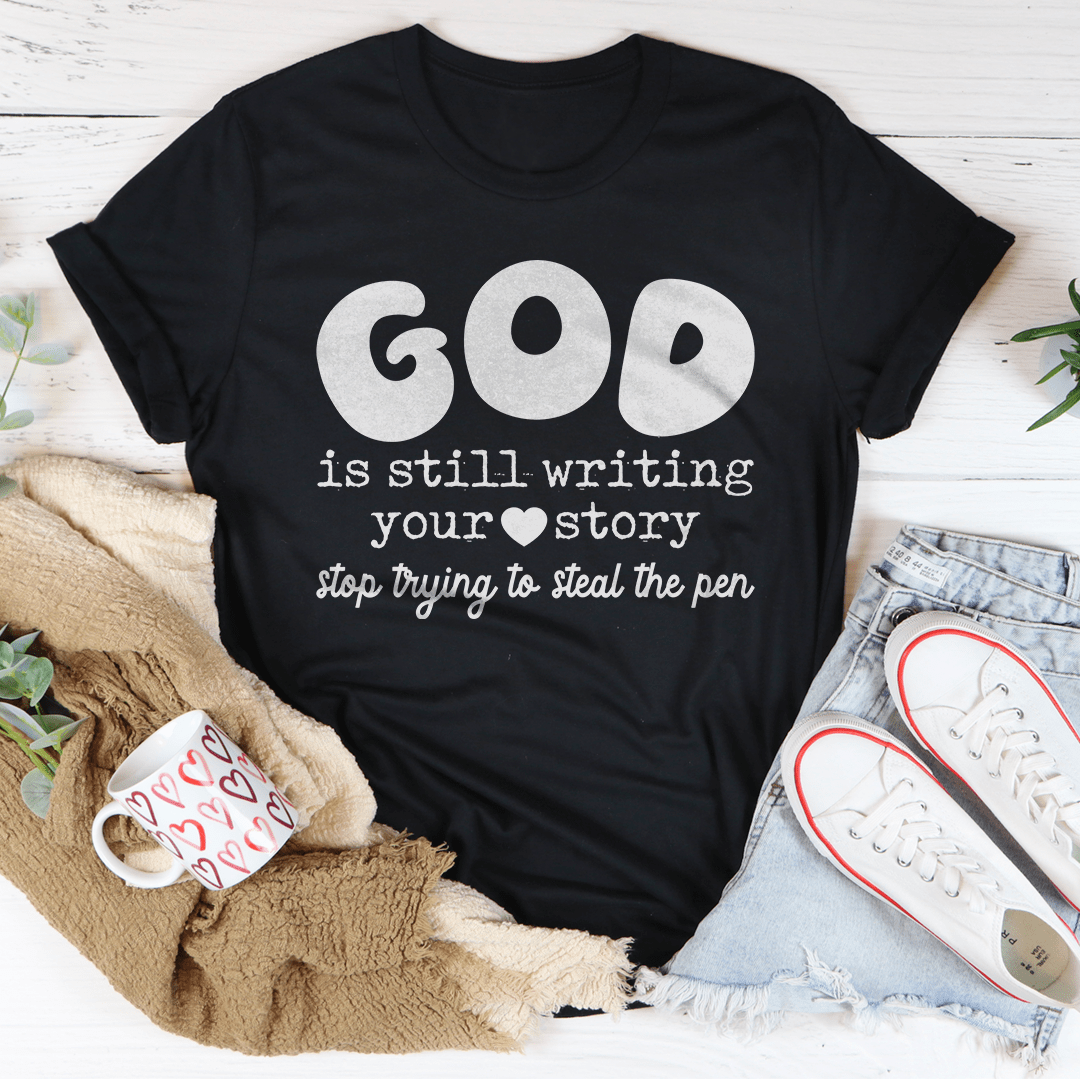 God Is Still Writing Your Story Stop Trying To Steal The Pen Tee