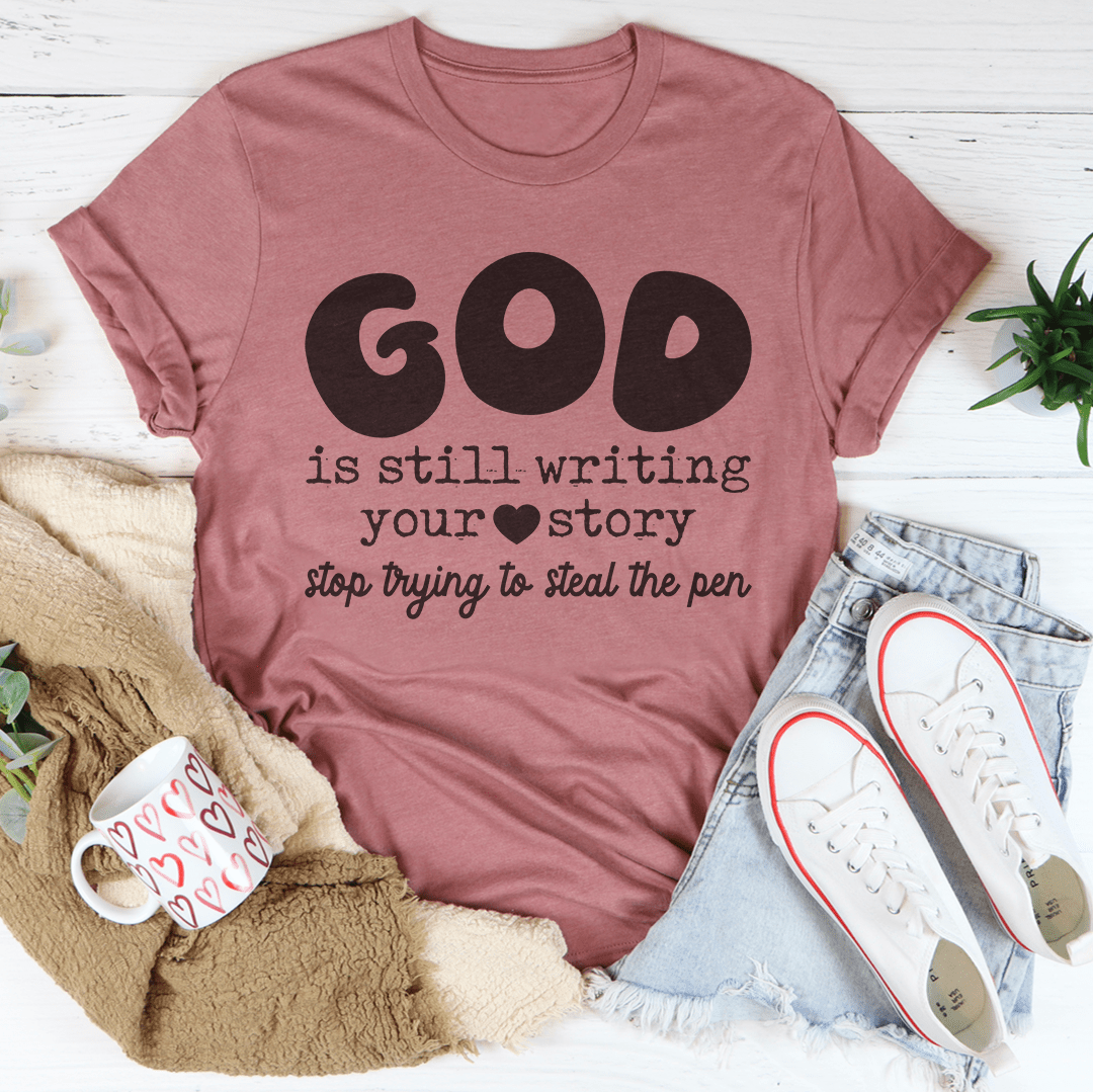 God Is Still Writing Your Story Stop Trying To Steal The Pen Tee