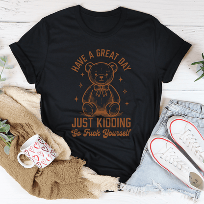 Have A Great Day Just Kidding Go F* Yourself Tee