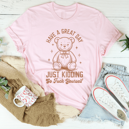 Have A Great Day Just Kidding Go F* Yourself Tee